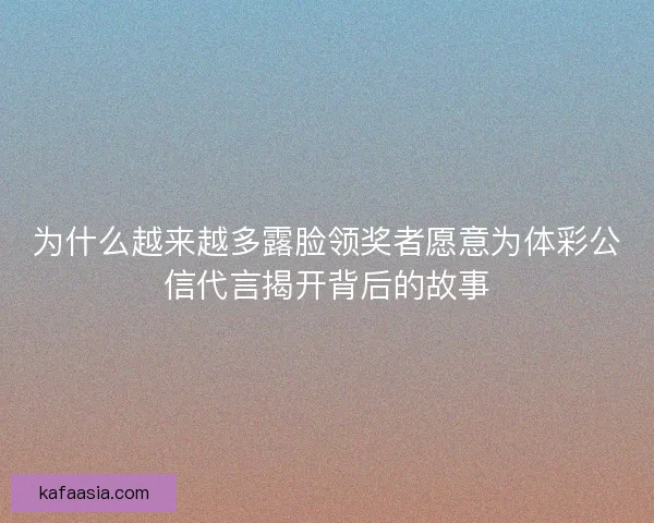 为什么越来越多露脸领奖者愿意为体彩公信代言揭开背后的故事