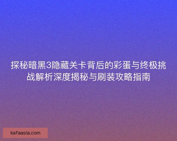 探秘暗黑3隐藏关卡背后的彩蛋与终极挑战解析深度揭秘与刷装攻略指南